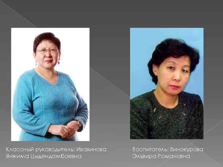 Классный руководитель: Ивахинова Янжима Цыдендамбаевна Воспитатель: Винокурова Эльвира Романовна 