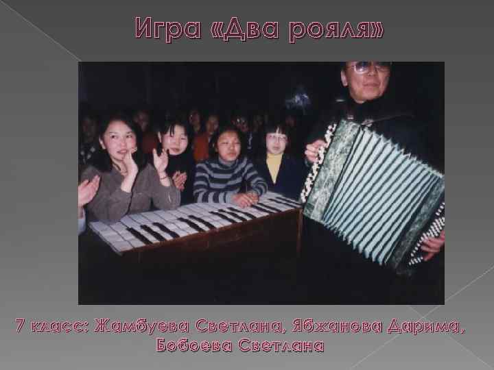 Игра «Два рояля» 7 класс: Жамбуева Светлана, Ябжанова Дарима , Бобоева Светлана 