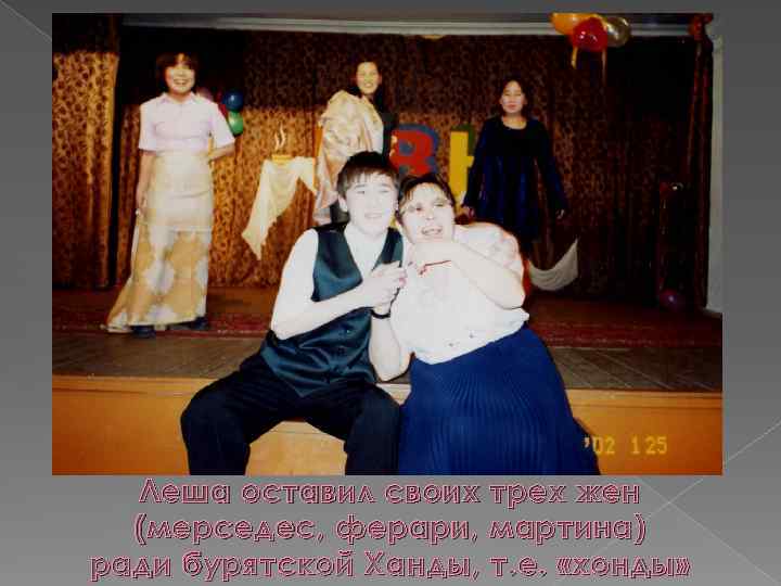 Леша оставил своих трех жен (мерседес, ферари, мартина) ради бурятской Ханды, т. е. «хонды»