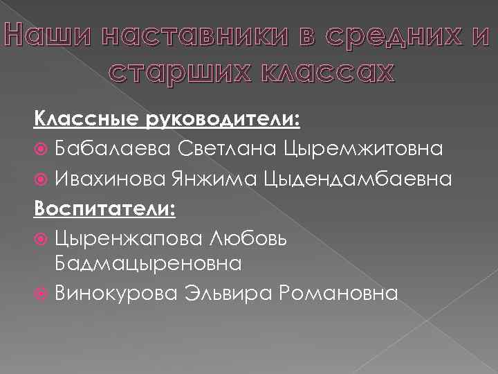 Наши наставники в средних и старших классах Классные руководители: Бабалаева Светлана Цыремжитовна Ивахинова Янжима