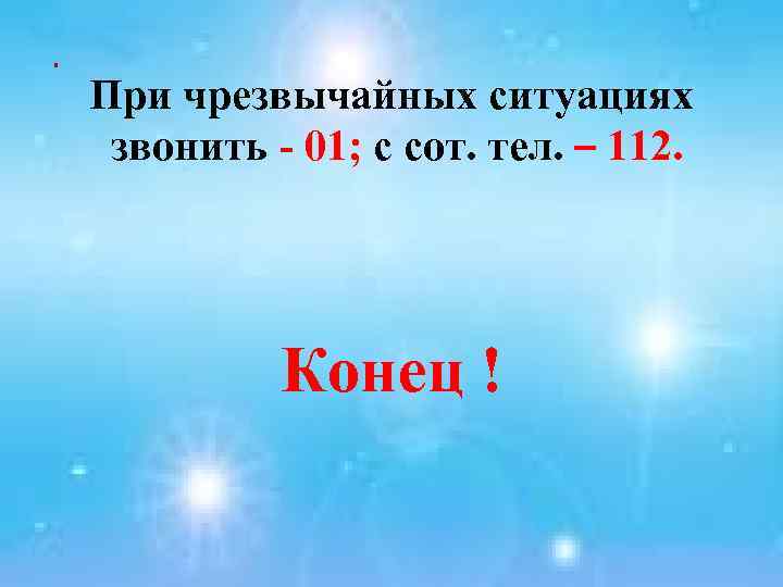 . При чрезвычайных ситуациях звонить - 01; с сот. тел. – 112. Конец !