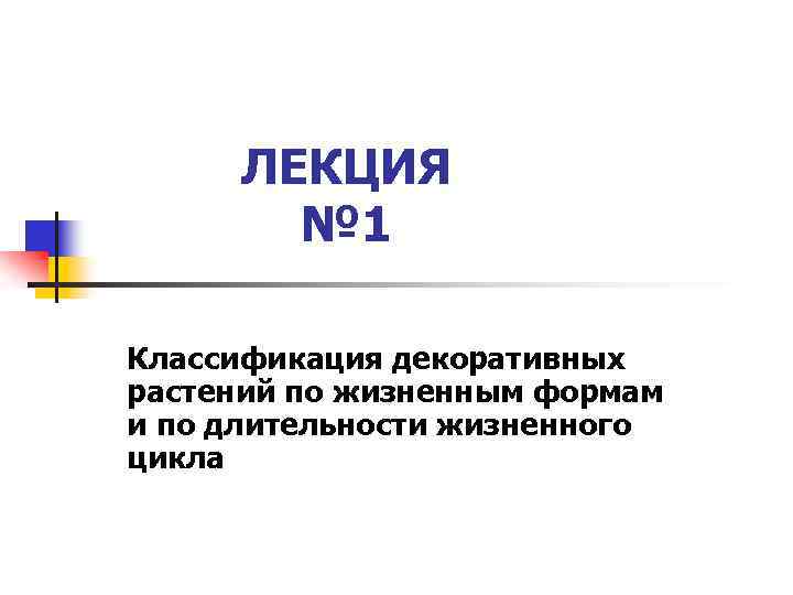 ЛЕКЦИЯ № 1 Классификация декоративных растений по жизненным формам и по длительности жизненного цикла
