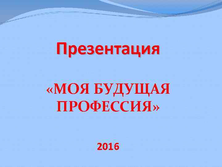 Презентация «МОЯ БУДУЩАЯ ПРОФЕССИЯ» 2016 