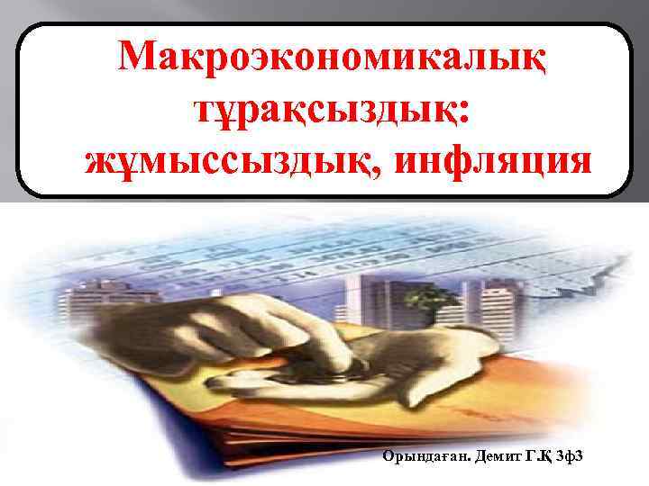 Макроэкономикалық тұрақсыздық: жұмыссыздық, инфляция Орындаған. Демит Г. Қ 3 ф3 