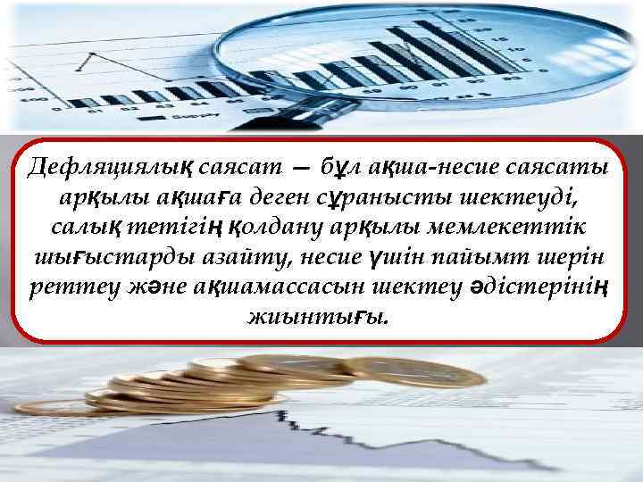 Дефляциялық саясат — бұл ақша-несие саясаты арқылы ақшаға деген сұранысты шектеуді, салық тетігің қолдану