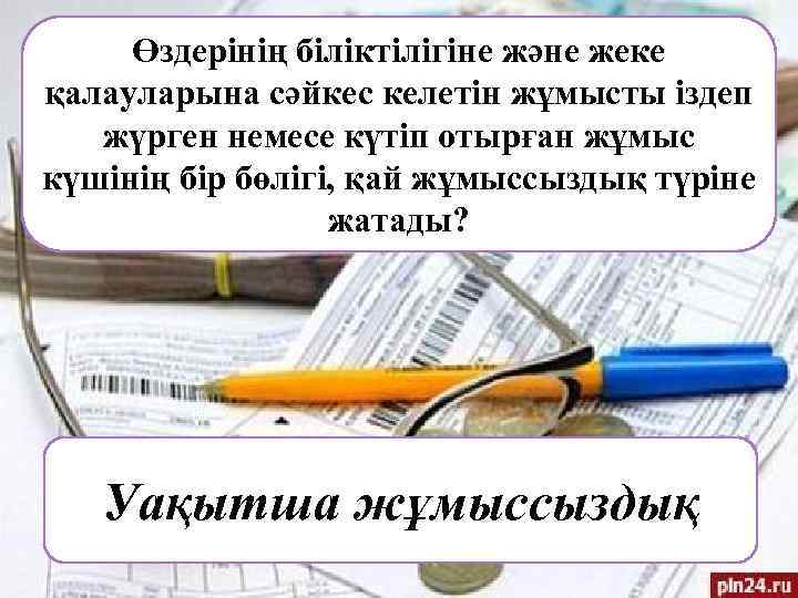 Өздерінің біліктілігіне және жеке қалауларына сәйкес келетін жұмысты іздеп жүрген немесе күтіп отырған жұмыс