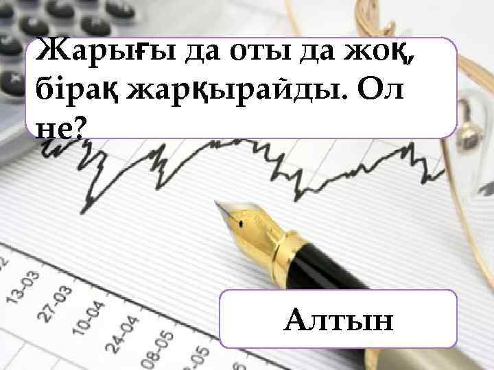 Жарығы да оты да жоқ, бірақ жарқырайды. Ол не? Алтын 