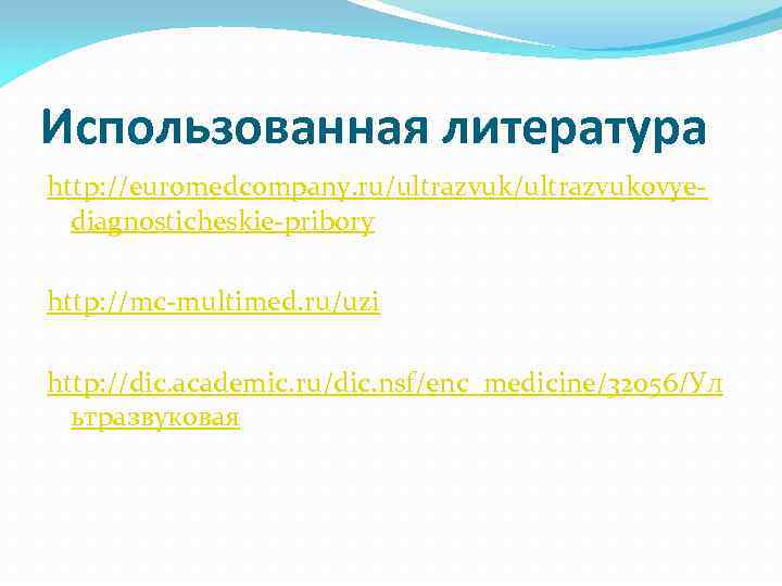 Использованная литература http: //euromedcompany. ru/ultrazvukovyediagnosticheskie-pribory http: //mc-multimed. ru/uzi http: //dic. academic. ru/dic. nsf/enc_medicine/32056/Ул ьтразвуковая