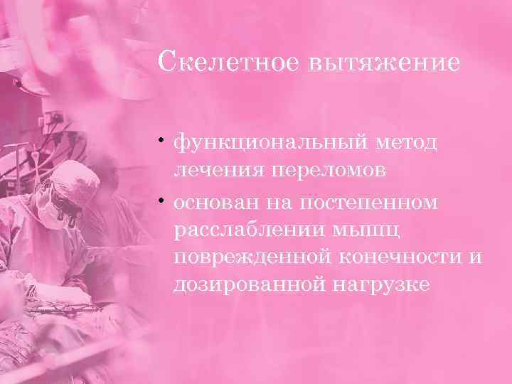 Скелетное вытяжение • функциональный метод лечения переломов • основан на постепенном расслаблении мышц поврежденной