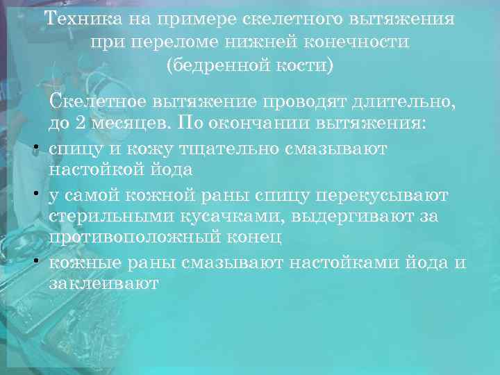 Техника на примере скелетного вытяжения при переломе нижней конечности (бедренной кости) Скелетное вытяжение проводят