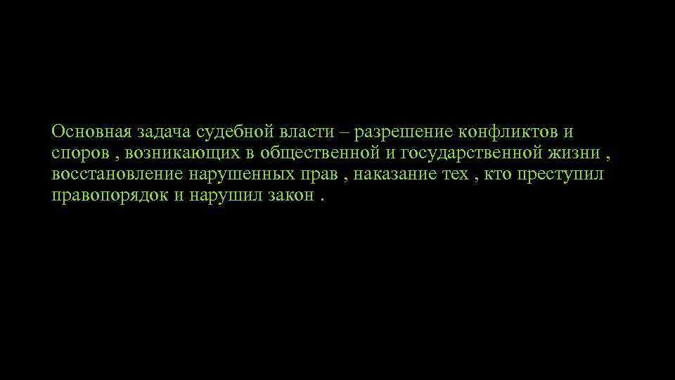 Основная задача судебной власти – разрешение конфликтов и споров , возникающих в общественной и