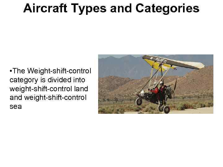 Aircraft Types and Categories • The Weight-shift-control category is divided into weight-shift-control land weight-shift-control