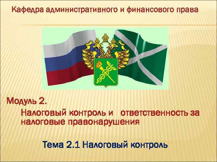 Кафедра административного и финансового права Модуль 2. Налоговый контроль и ответственность за налоговые правонарушения