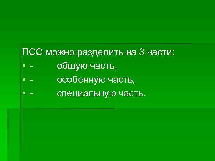 ПСО можно разделить на 3 части: § общую часть, § особенную часть, § специальную