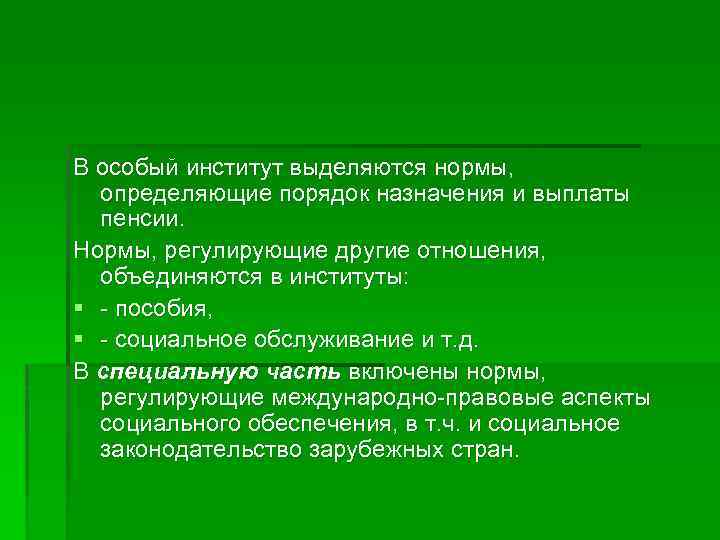 В особый институт выделяются нормы, определяющие порядок назначения и выплаты пенсии. Нормы, регулирующие другие