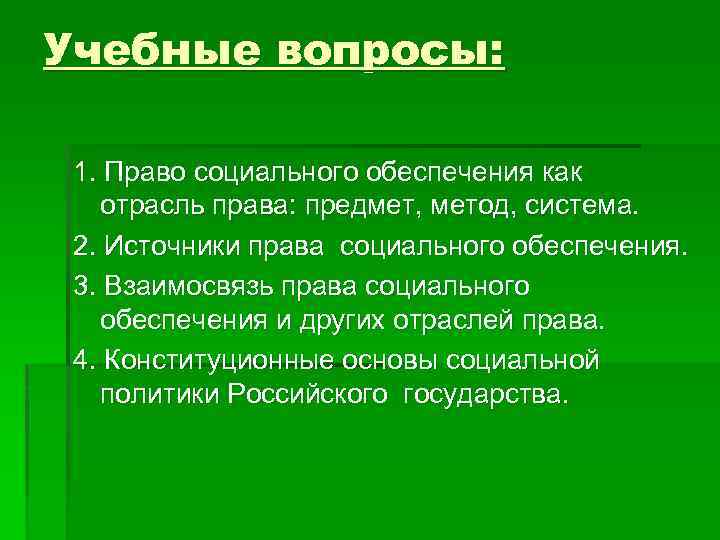 Учебные вопросы: 1. Право социального обеспечения как отрасль права: предмет, метод, система. 2. Источники