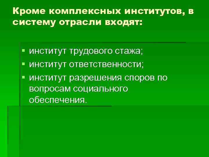 Кроме комплексных институтов, в систему отрасли входят: § § § институт трудового стажа; институт