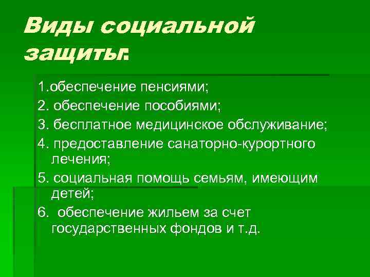 Виды социальной защиты: 1. обеспечение пенсиями; 2. обеспечение пособиями; 3. бесплатное медицинское обслуживание; 4.