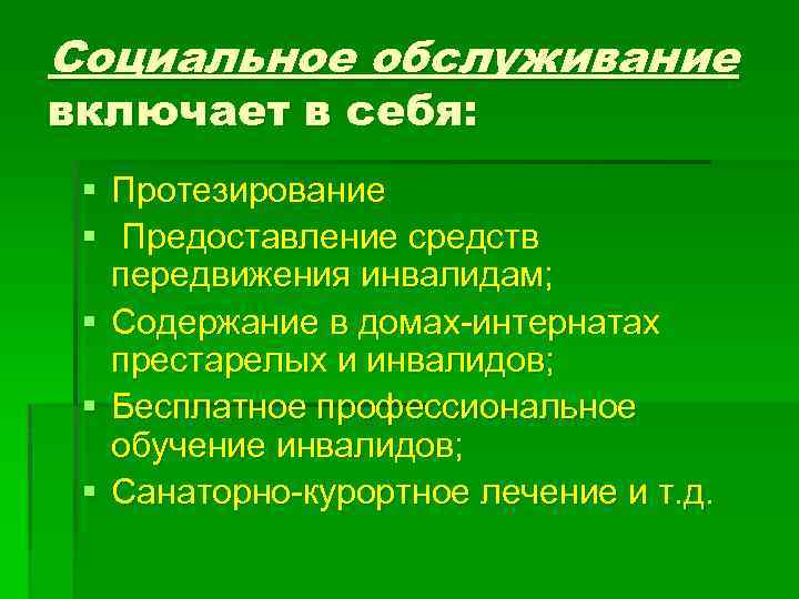 Социальное обслуживание включает в себя: § Протезирование § Предоставление средств передвижения инвалидам; § Содержание