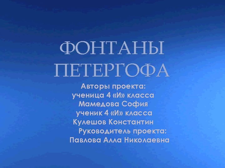 { ФОНТАНЫ ПЕТЕРГОФА Авторы проекта: ученица 4 «И» класса Мамедова София ученик 4 «И»