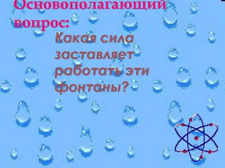 Основополагающий вопрос: Какая сила заставляет работать эти фонтаны? 