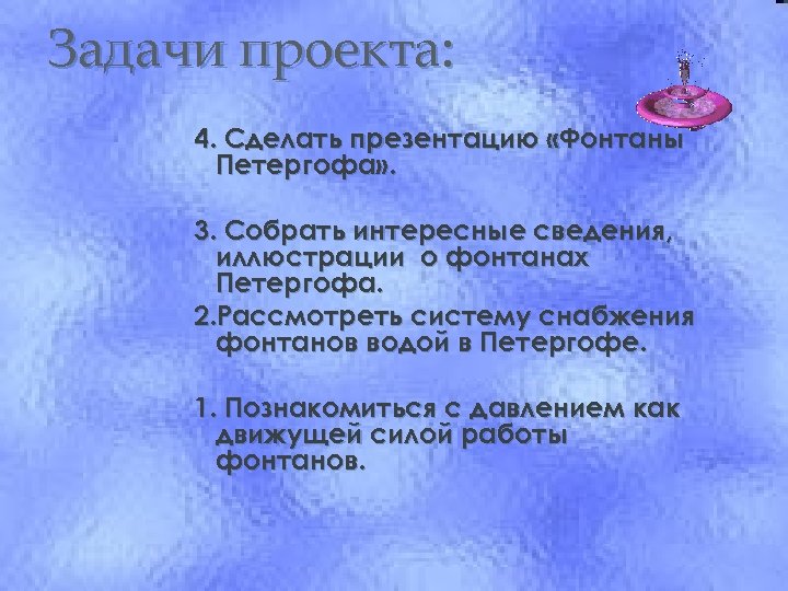 Задачи проекта: 4. Сделать презентацию «Фонтаны Петергофа» . 3. Собрать интересные сведения, иллюстрации о