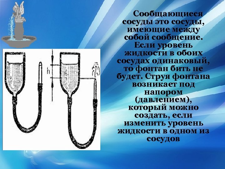 Сообщающиеся сосуды это сосуды, имеющие между собой сообщение. Если уровень жидкости в обоих сосудах