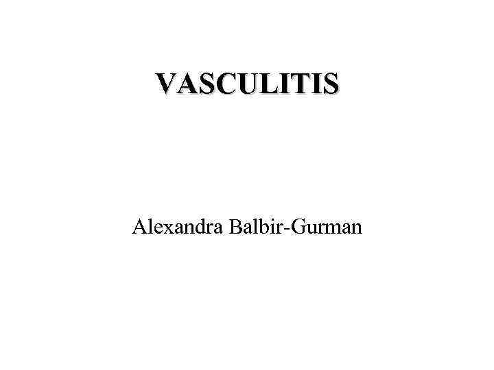 VASCULITIS Alexandra Balbir-Gurman 