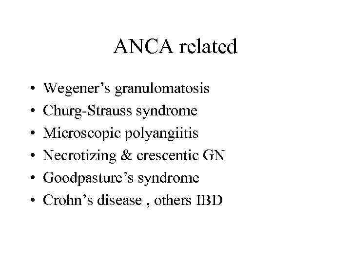 ANCA related • • • Wegener’s granulomatosis Churg-Strauss syndrome Microscopic polyangiitis Necrotizing & crescentic