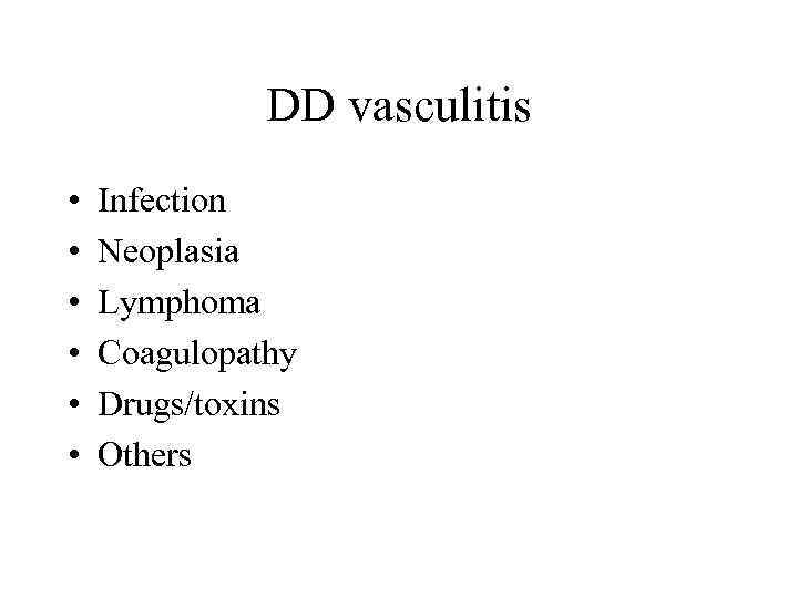 DD vasculitis • • • Infection Neoplasia Lymphoma Coagulopathy Drugs/toxins Others 