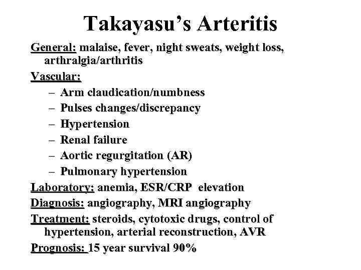 Takayasu’s Arteritis General: malaise, fever, night sweats, weight loss, arthralgia/arthritis Vascular: – Arm claudication/numbness