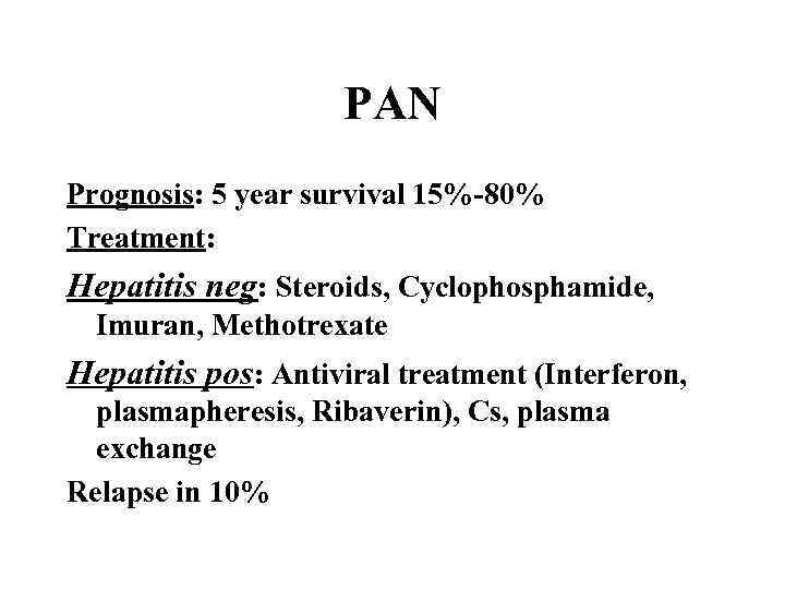 PAN Prognosis: 5 year survival 15%-80% Treatment: Hepatitis neg: Steroids, Cyclophosphamide, Imuran, Methotrexate Hepatitis