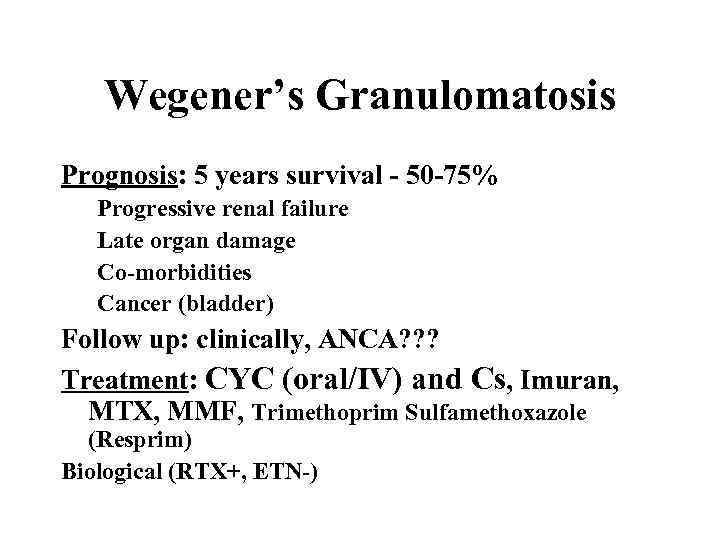 Wegener’s Granulomatosis Prognosis: 5 years survival - 50 -75% Progressive renal failure Late organ