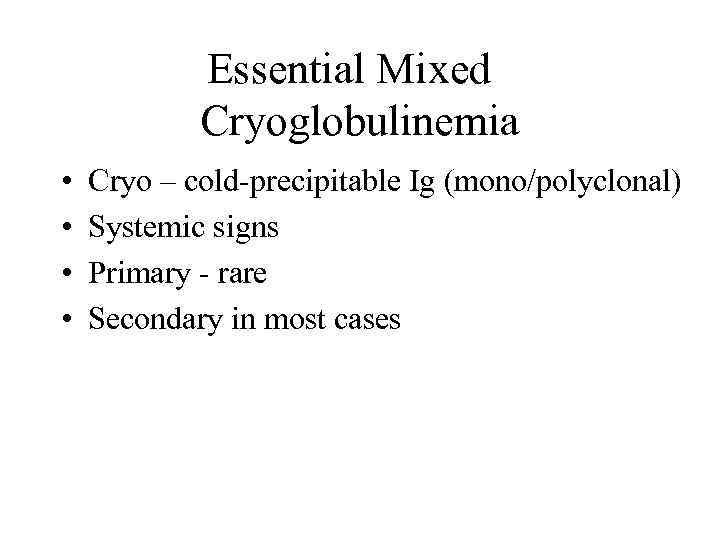 Essential Mixed Cryoglobulinemia • • Cryo – cold-precipitable Ig (mono/polyclonal) Systemic signs Primary -