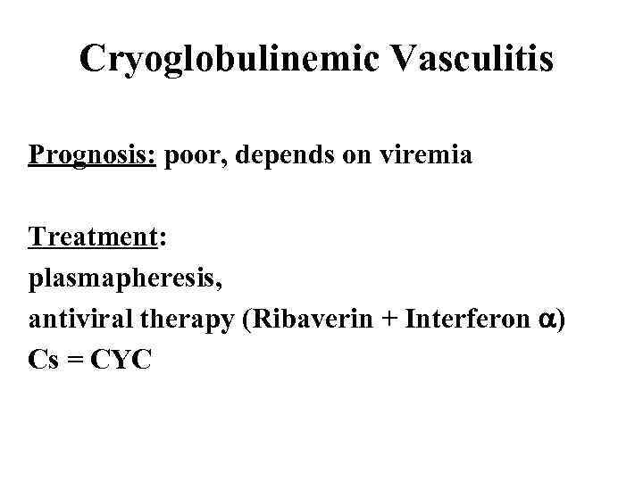 Cryoglobulinemic Vasculitis Prognosis: poor, depends on viremia Treatment: plasmapheresis, antiviral therapy (Ribaverin + Interferon