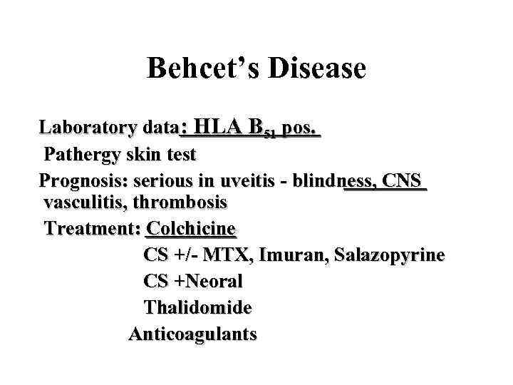 Behcet’s Disease Laboratory data: HLA B 51 pos. Pathergy skin test Prognosis: serious in