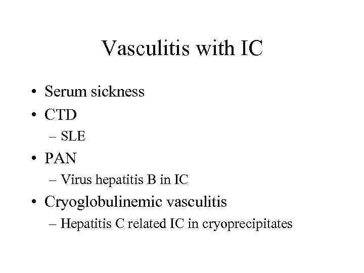 Vasculitis with IC • Serum sickness • CTD – SLE • PAN – Virus