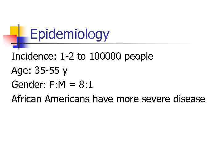 Epidemiology Incidence: 1 -2 to 100000 people Age: 35 -55 y Gender: F: M