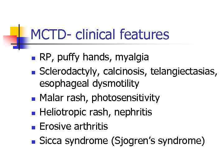MCTD- clinical features n n n RP, puffy hands, myalgia Sclerodactyly, calcinosis, telangiectasias, esophageal