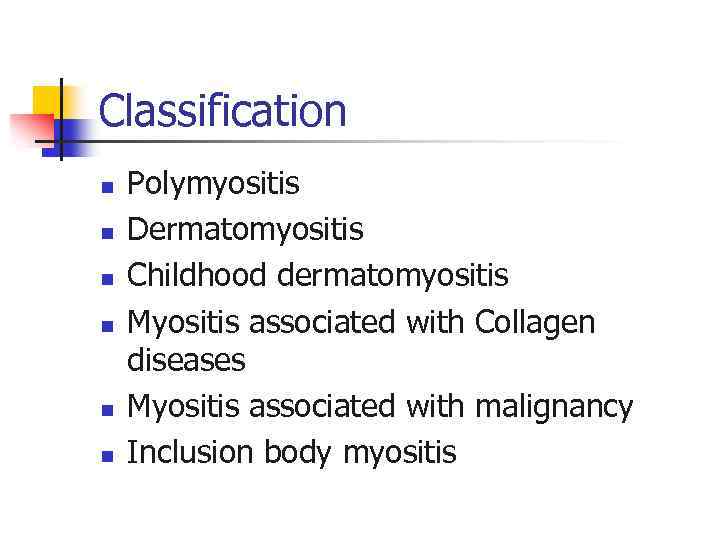 Classification n n n Polymyositis Dermatomyositis Childhood dermatomyositis Myositis associated with Collagen diseases Myositis