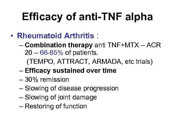 Efficacy of anti-TNF alpha • Rheumatoid Arthritis : – Combination therapy anti TNF+MTX –