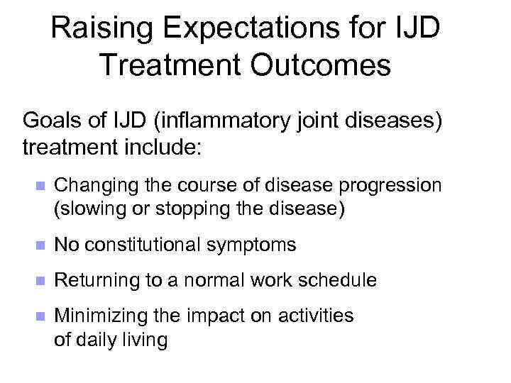 Raising Expectations for IJD Treatment Outcomes Goals of IJD (inflammatory joint diseases) treatment include: