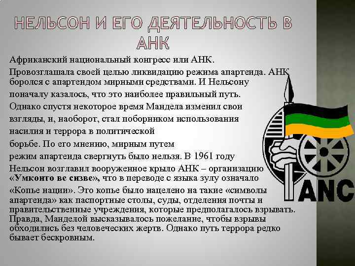 Африканский национальный конгресс или АНК. Провозглашала своей целью ликвидацию режима апартеида. АНК боролся с