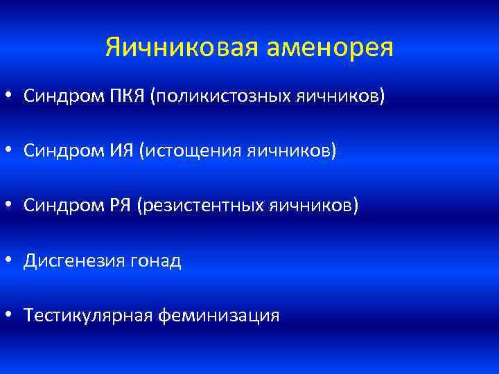 Яичниковая аменорея • Синдром ПКЯ (поликистозных яичников) • Синдром ИЯ (истощения яичников) • Синдром