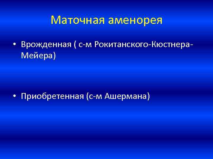 Маточная аменорея • Врожденная ( с-м Рокитанского-Кюстнера. Мейера) • Приобретенная (с-м Ашермана) 