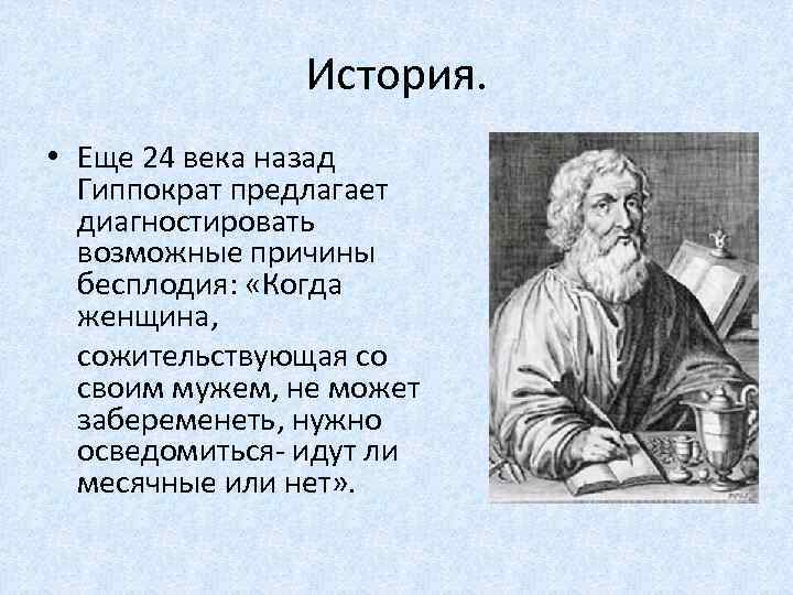 История. • Еще 24 века назад Гиппократ предлагает диагностировать возможные причины бесплодия: «Когда женщина,