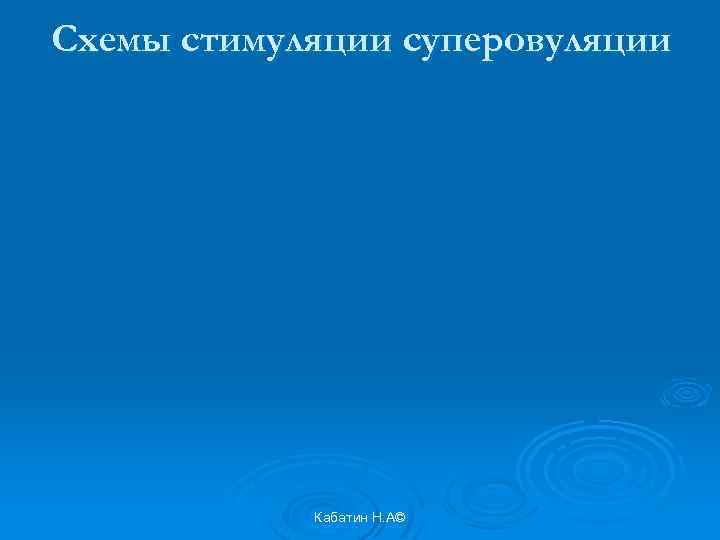 Схемы стимуляции суперовуляции Кабатин Н. А© 