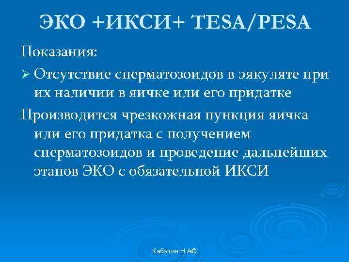 ЭКО +ИКСИ+ TESA/PESA Показания: Ø Отсутствие сперматозоидов в эякуляте при их наличии в яичке