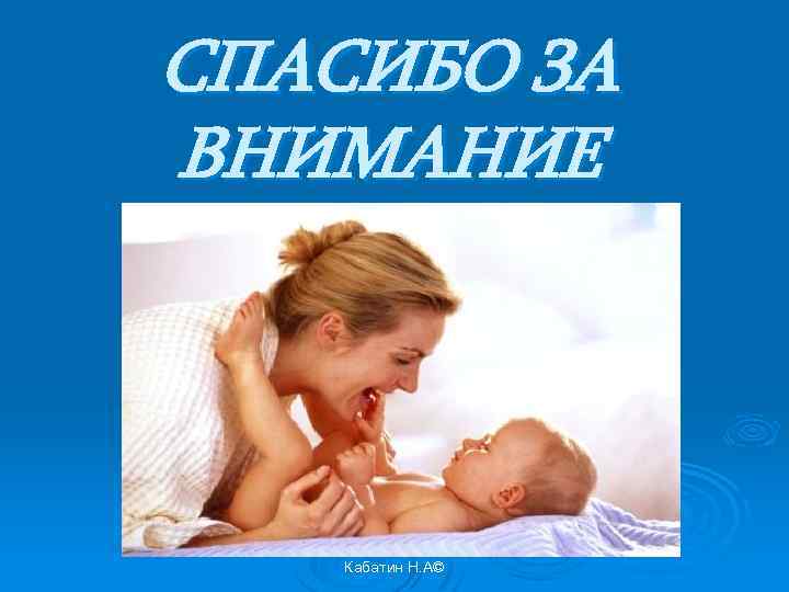 СПАСИБО ЗА ВНИМАНИЕ Кабатин Н. А© 