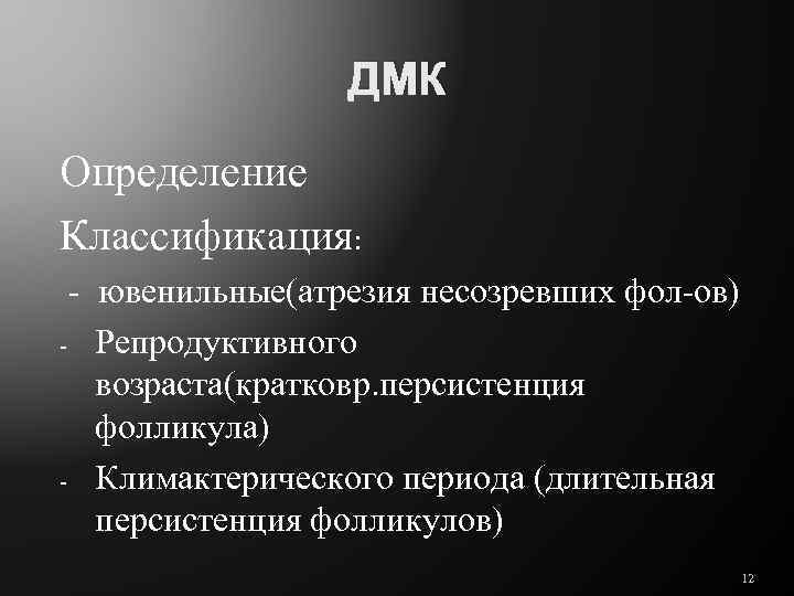 ДМК Определение Классификация: - ювенильные(атрезия несозревших фол-ов) - Репродуктивного возраста(кратковр. персистенция фолликула) - Климактерического